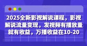2025全新影视解说课程，影视解说流量变现，发视频有播放量就有收益，万播收益在10-20-小海哥资源站