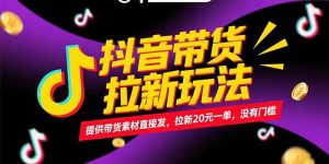 抖音带货拉新玩法，提供带货素材直接发，拉新20元一单，没有门槛-小海哥资源站