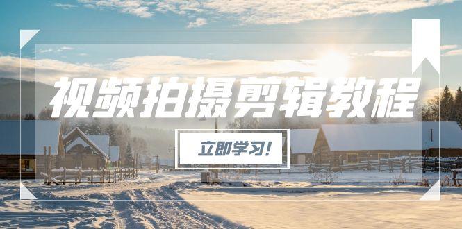 图片[1]-视频拍摄剪辑教程，从基础操作到进阶，爆款视频全流程生产术 -小海哥资源站