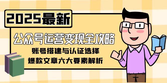 图片[1]-公众号运营变现全攻略，账号搭建与认证选择，爆款文章六大要素解析-小海哥资源站