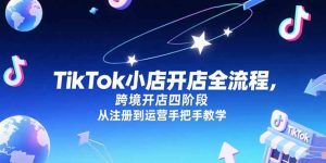 TikTok小店开店全流程，跨境开店四阶段，从注册到运营手把手教学-小海哥资源站