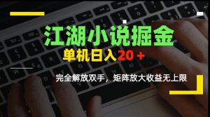 江湖小说掘金，单机日入20＋，完全解放双手，矩阵放大收益无上限 -小海哥资源站