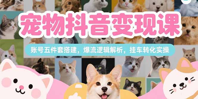 图片[1]-宠物抖音变现课，账号五件套搭建，爆流逻辑解析，挂车转化实操-小海哥资源站